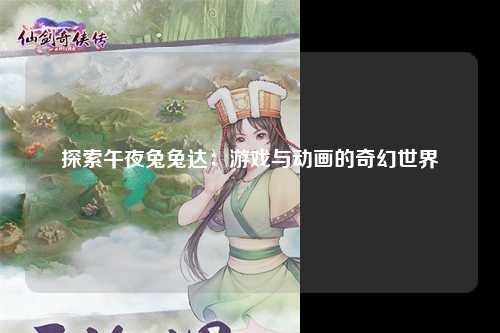 探索午夜兔兔达：游戏与动画的奇幻世界
