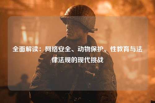 全面解读：网络安全、动物保护、性教育与法律法规的现代挑战