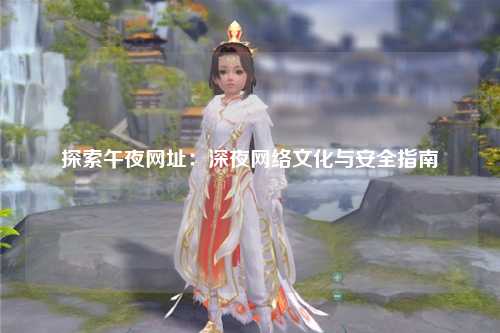 探索午夜网址：深夜网络文化与安全指南