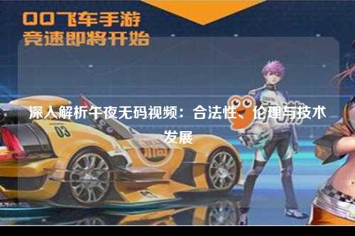 深入解析午夜无码视频：合法性、伦理与技术发展