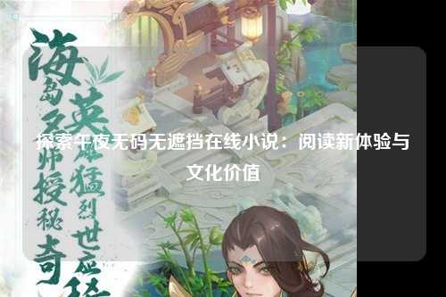 探索午夜无码无遮挡在线小说：阅读新体验与文化价值