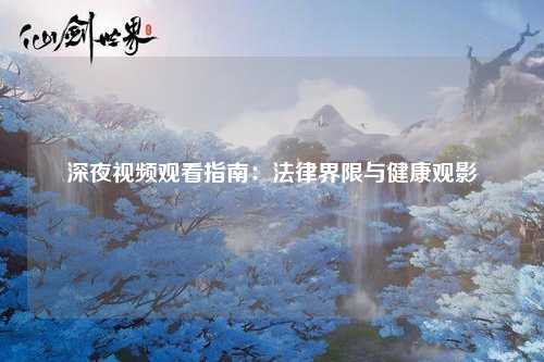 深夜视频观看指南：法律界限与健康观影