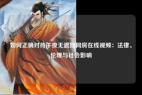 如何正确对待午夜无遮挡同房在线视频：法律、伦理与社会影响