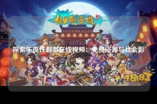 探索午夜性刺激在线视频：免费资源与社会影响