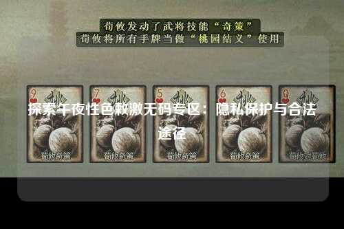 探索午夜性色敕激无码专区：隐私保护与合法途径