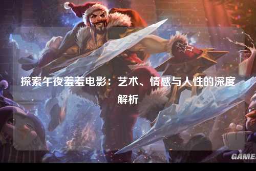 探索午夜羞羞电影：艺术、情感与人性的深度解析