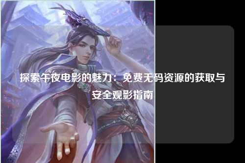 探索午夜电影的魅力：免费无码资源的获取与安全观影指南