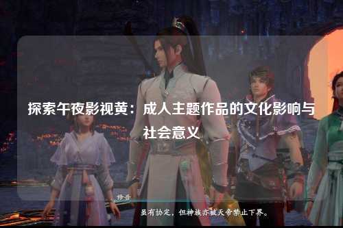 探索午夜影视黄：成人主题作品的文化影响与社会意义
