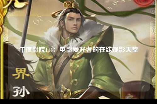 午夜影院114：电影爱好者的在线观影天堂