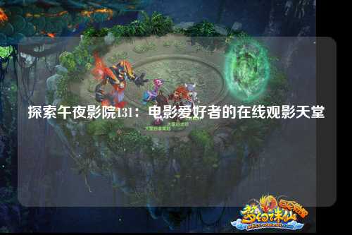 探索午夜影院131：电影爱好者的在线观影天堂