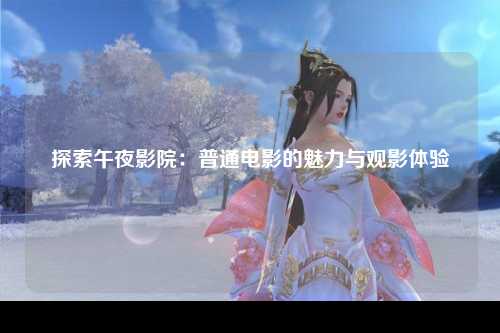 探索午夜影院：普通电影的魅力与观影体验