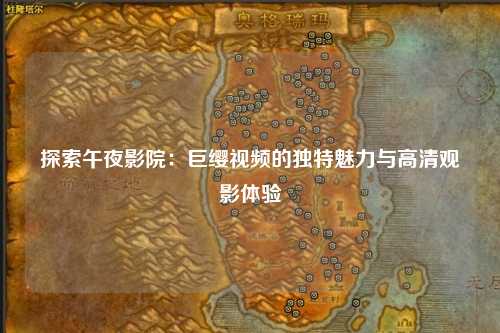 探索午夜影院：巨缨视频的独特魅力与高清观影体验