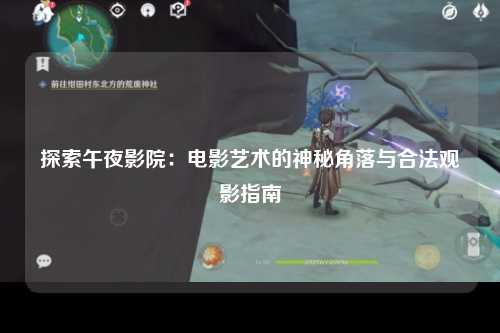 探索午夜影院：电影艺术的神秘角落与合法观影指南