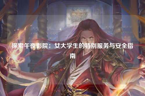 探索午夜影院：女大学生的特别服务与安全指南