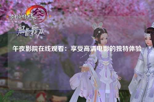 午夜影院在线观看：享受高清电影的独特体验