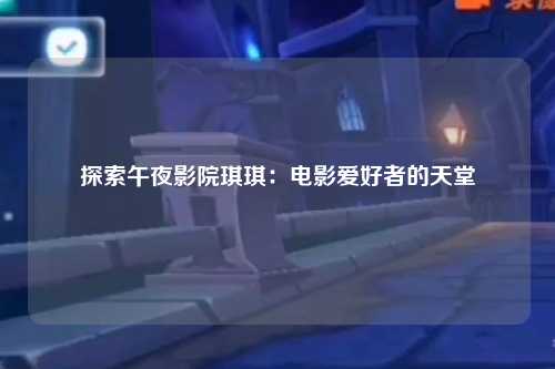 探索午夜影院琪琪：电影爱好者的天堂