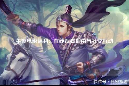 午夜电影福利：在线观看指南与社交互动