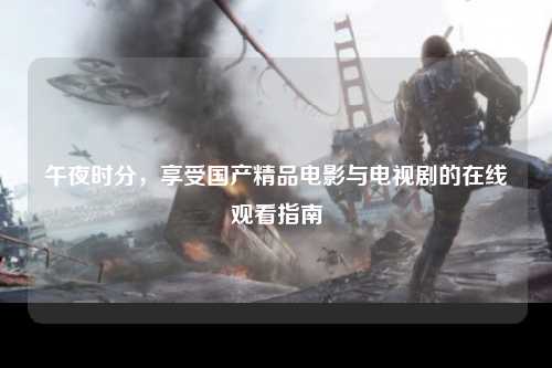 午夜时分，享受国产精品电影与电视剧的在线观看指南