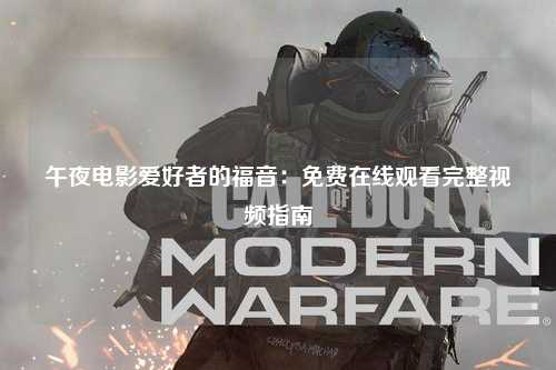 午夜电影爱好者的福音：免费在线观看完整视频指南