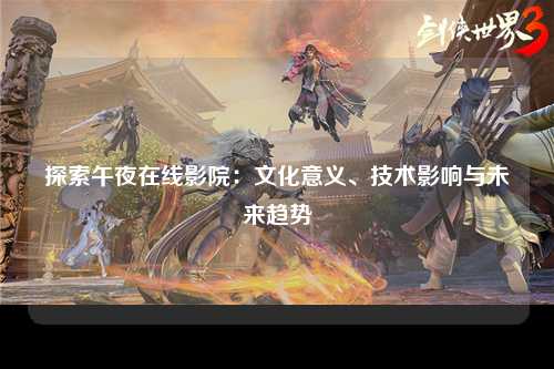 探索午夜在线影院：文化意义、技术影响与未来趋势