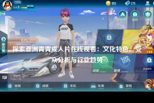 探索亚洲青青成人片在线观看：文化特色、受众分析与行业趋势