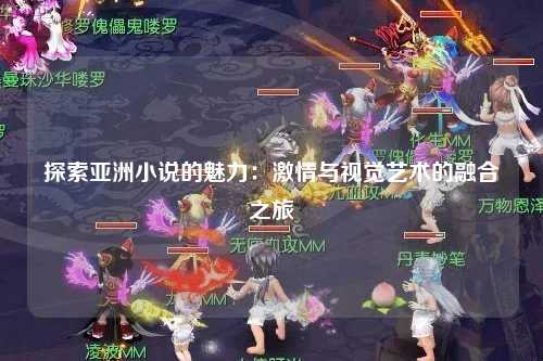 探索亚洲小说的魅力：激情与视觉艺术的融合之旅