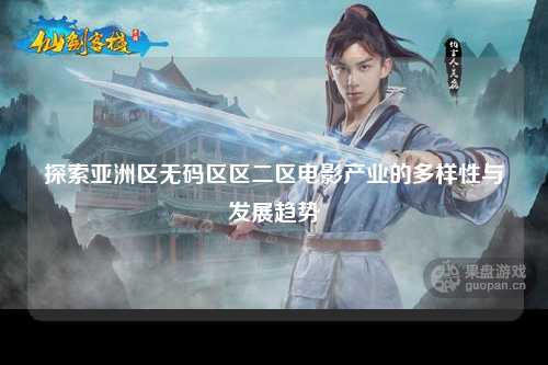 探索亚洲区无码区区二区电影产业的多样性与发展趋势