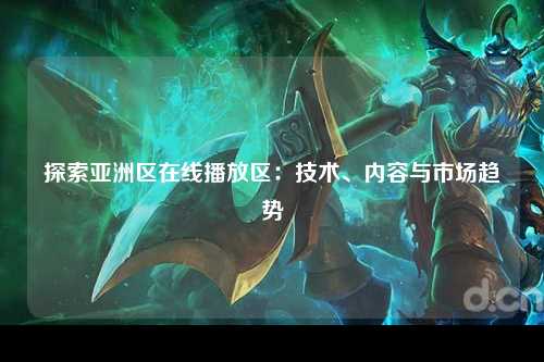 探索亚洲区在线播放区：技术、内容与市场趋势