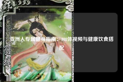 亚洲人专属健身指南：888体视频与健康饮食搭配