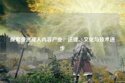 探索亚洲成人内容产业：法律、文化与技术进步