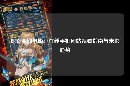 探索亚洲电影：在线手机网站观看指南与未来趋势