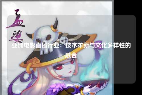 亚洲电影直播行业：技术革新与文化多样性的融合