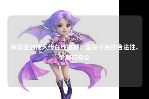 探索亚洲成人线在线播放：蜜芽平台的合法性、伦理与安全