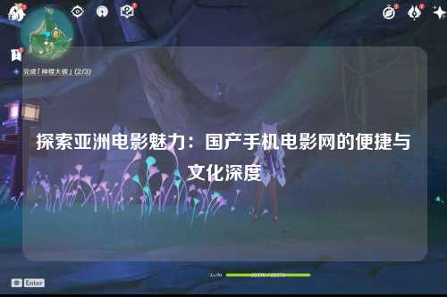 探索亚洲电影魅力：国产手机电影网的便捷与文化深度