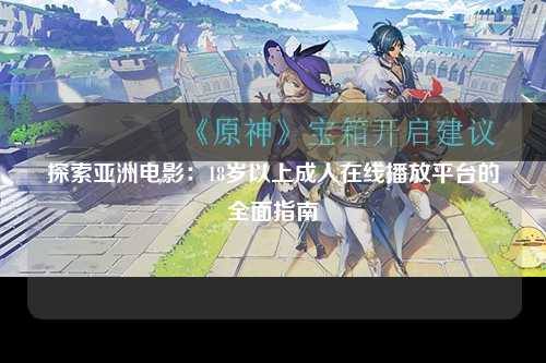探索亚洲电影：18岁以上成人在线播放平台的全面指南