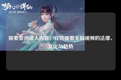 探索亚洲成人内容：在线观看无码视频的法律、文化与趋势